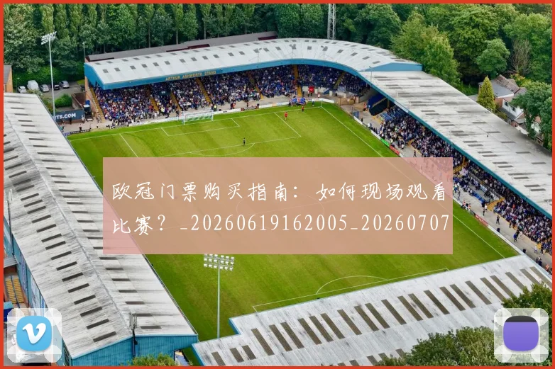 欧冠门票购买指南：如何现场观看比赛？_20260619162005_20260707152014