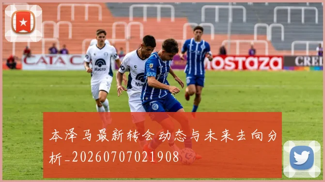 本泽马最新转会动态与未来去向分析_20260707021908