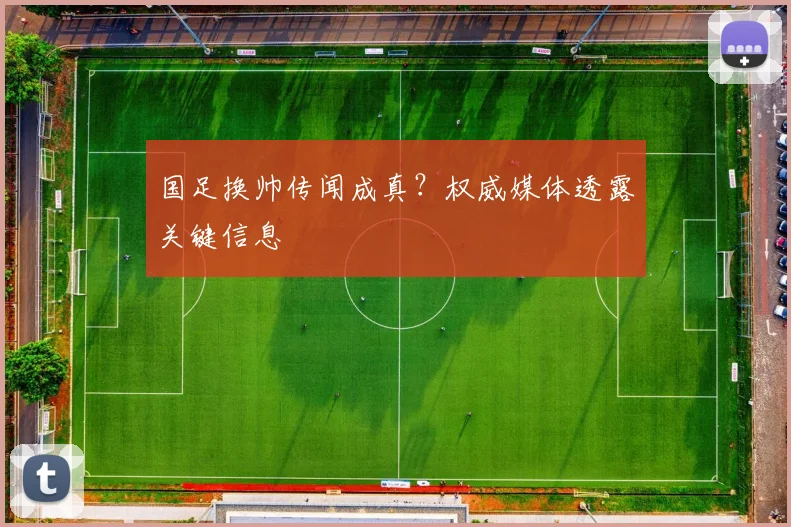 国足换帅传闻成真？权威媒体透露关键信息