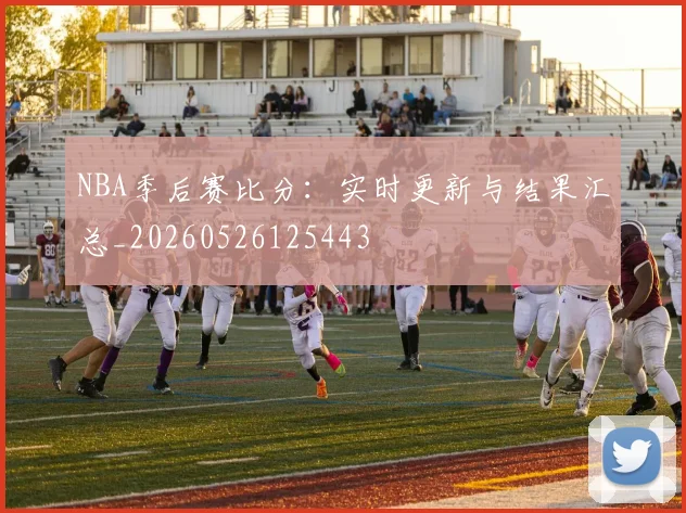 NBA季后赛比分：实时更新与结果汇总_20260526125443