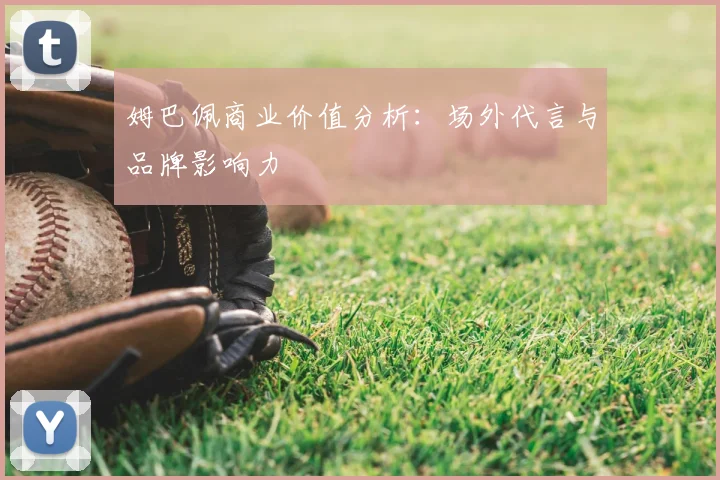 姆巴佩商业价值分析：场外代言与品牌影响力