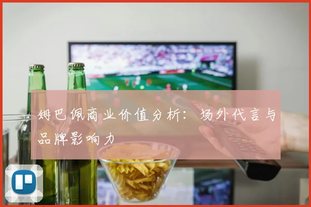 姆巴佩商业价值分析：场外代言与品牌影响力