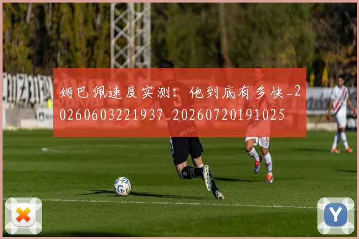 姆巴佩速度实测：他到底有多快_20260603221937_20260720191025