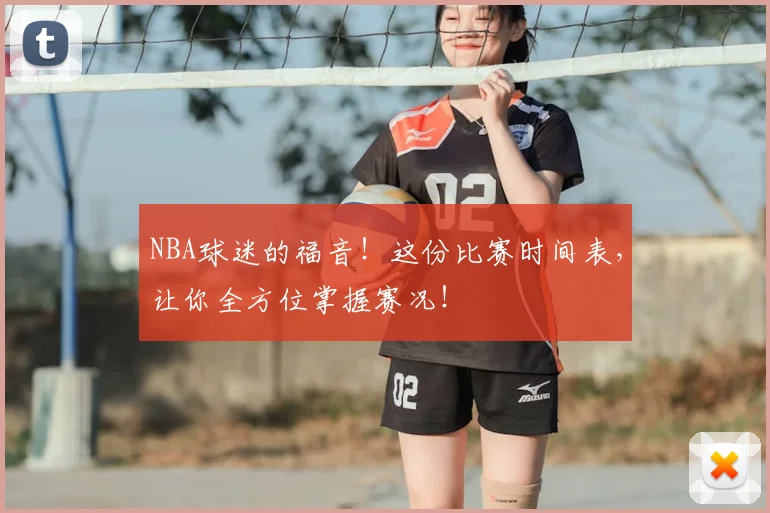 NBA球迷的福音！这份比赛时间表，让你全方位掌握赛况！