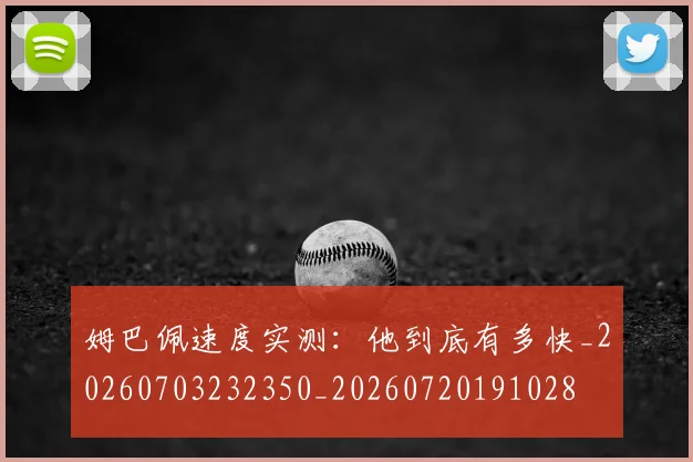 姆巴佩速度实测：他到底有多快_20260703232350_20260720191028