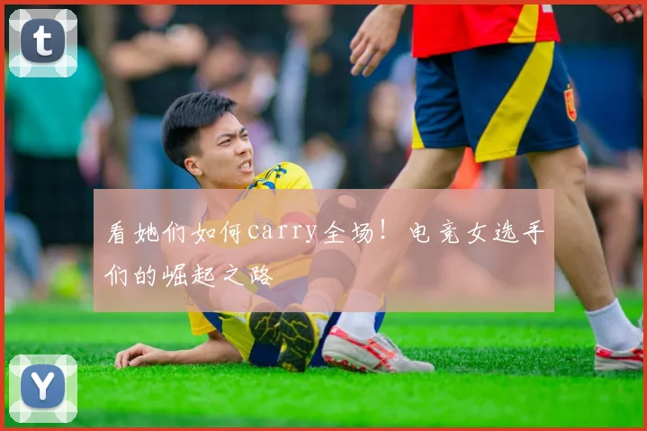 看她们如何carry全场！电竞女选手们的崛起之路