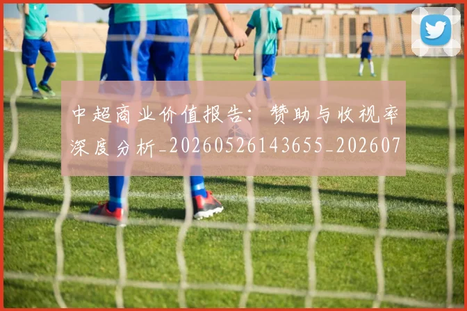 中超商业价值报告：赞助与收视率深度分析_20260526143655_20260703204232