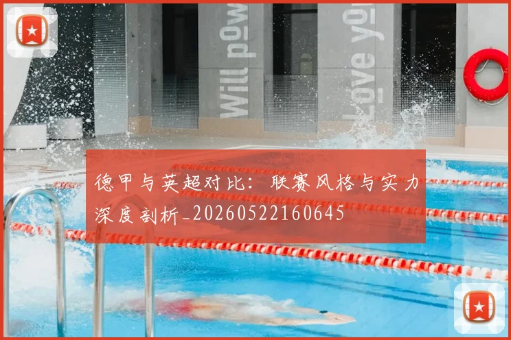 德甲与英超对比：联赛风格与实力深度剖析_20260522160645