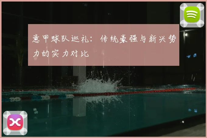 意甲球队巡礼：传统豪强与新兴势力的实力对比
