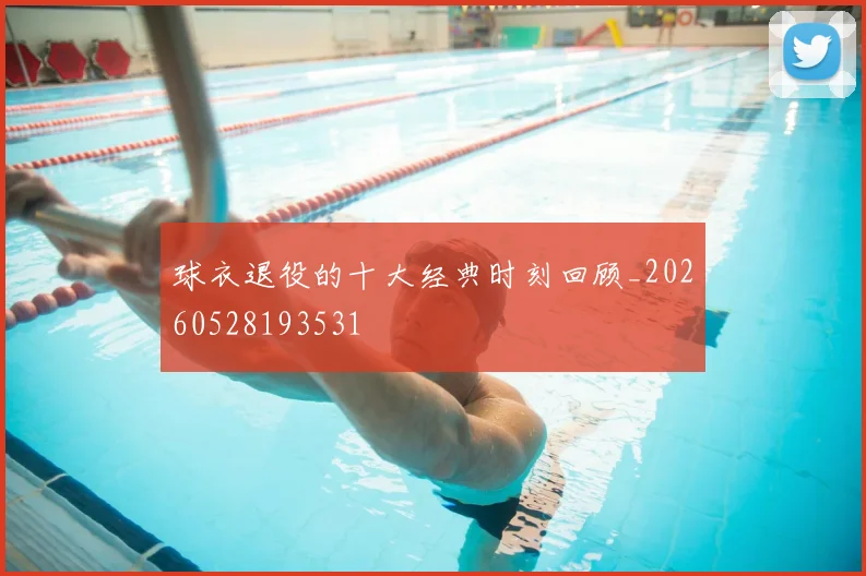 球衣退役的十大经典时刻回顾_20260528193531