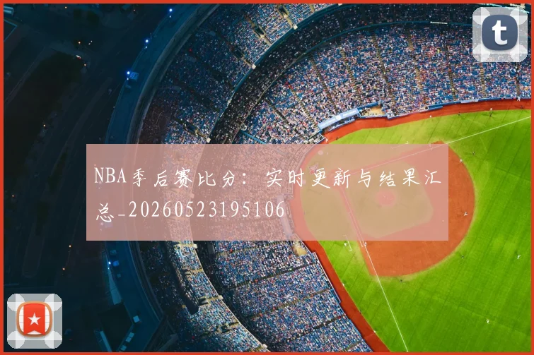 NBA季后赛比分：实时更新与结果汇总_20260523195106