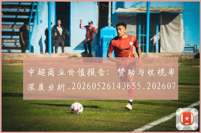 中超商业价值报告：赞助与收视率深度分析_20260526143655_20260703204232