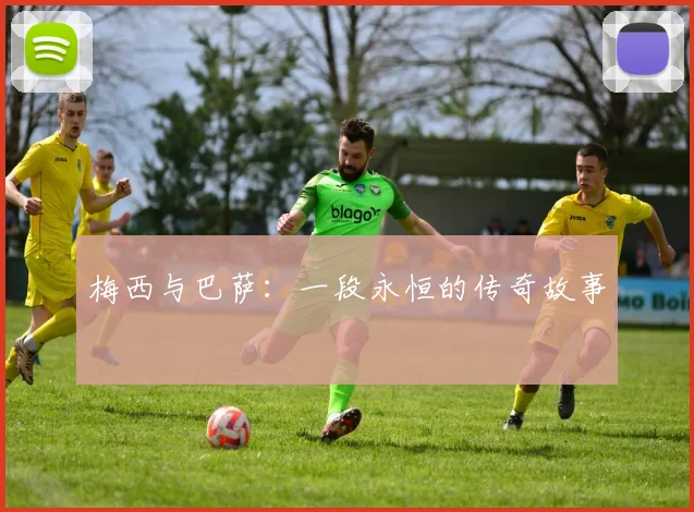 梅西与巴萨：一段永恒的传奇故事