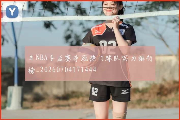 年NBA季后赛夺冠热门球队实力排行榜_20260704171444