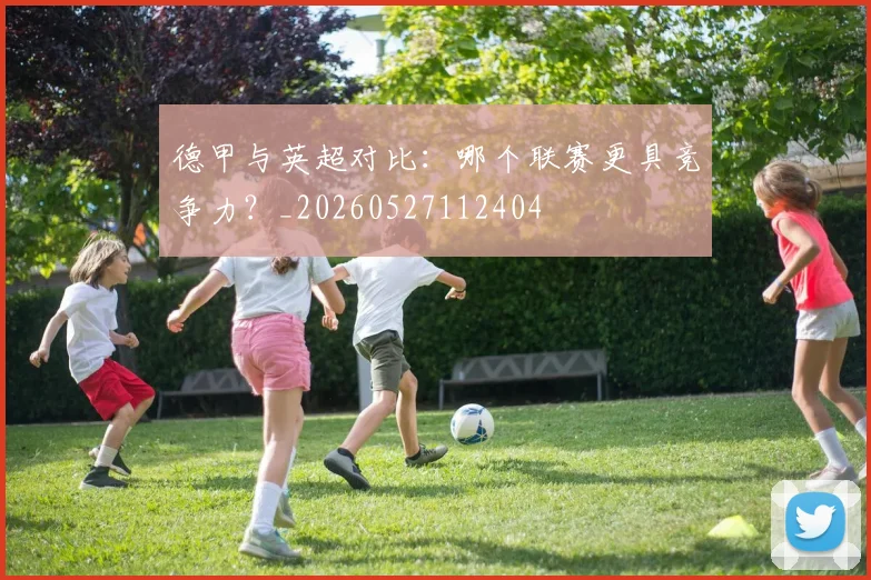 德甲与英超对比：哪个联赛更具竞争力？_20260527112404