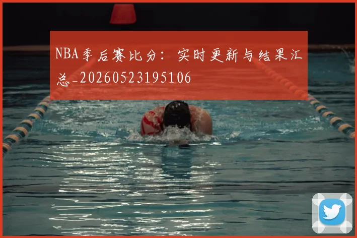 NBA季后赛比分：实时更新与结果汇总_20260523195106