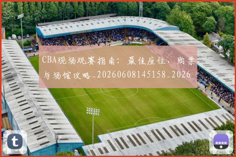 CBA现场观赛指南：最佳座位、购票与场馆攻略_20260608145158_20260702164225