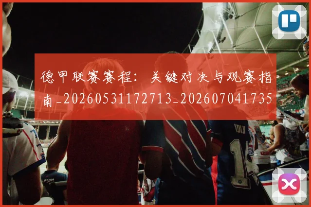 德甲联赛赛程：关键对决与观赛指南_20260531172713_20260704173521_20260722162248