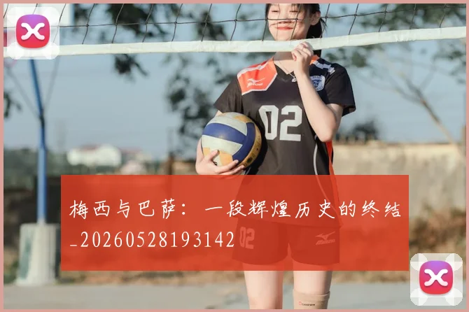 梅西与巴萨：一段辉煌历史的终结_20260528193142