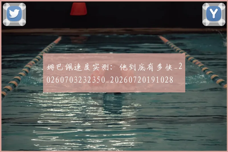 姆巴佩速度实测：他到底有多快_20260703232350_20260720191028