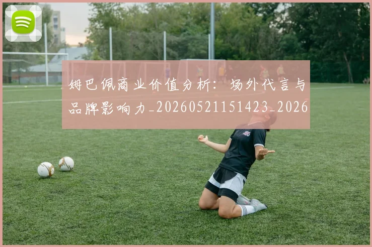 姆巴佩商业价值分析：场外代言与品牌影响力_20260521151423_20260703231433