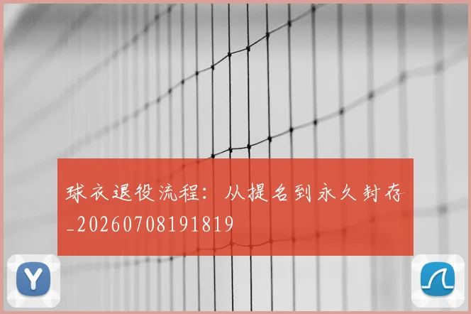 球衣退役流程：从提名到永久封存_20260708191819