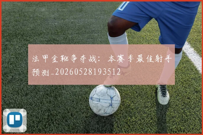 法甲金靴争夺战：本赛季最佳射手预测_20260528193512