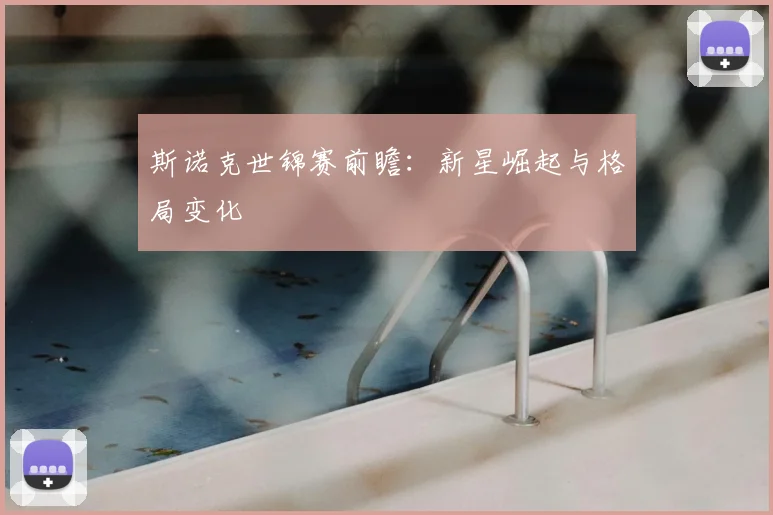斯诺克世锦赛前瞻：新星崛起与格局变化