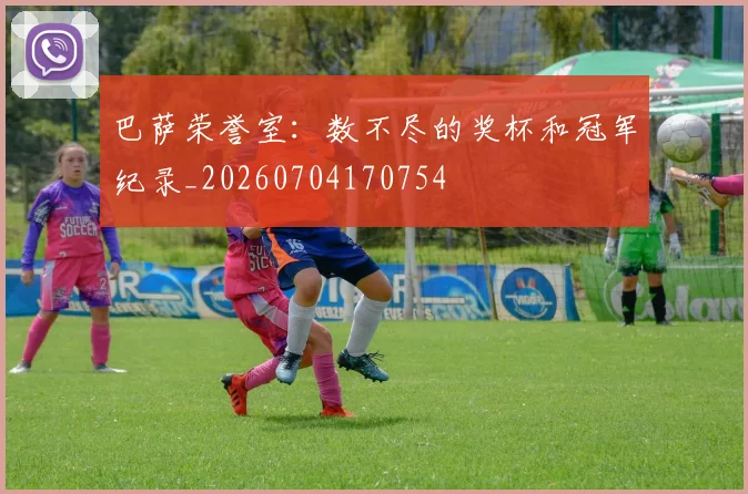 巴萨荣誉室：数不尽的奖杯和冠军纪录_20260704170754