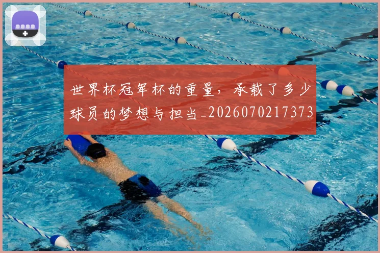 世界杯冠军杯的重量，承载了多少球员的梦想与担当_20260702173730